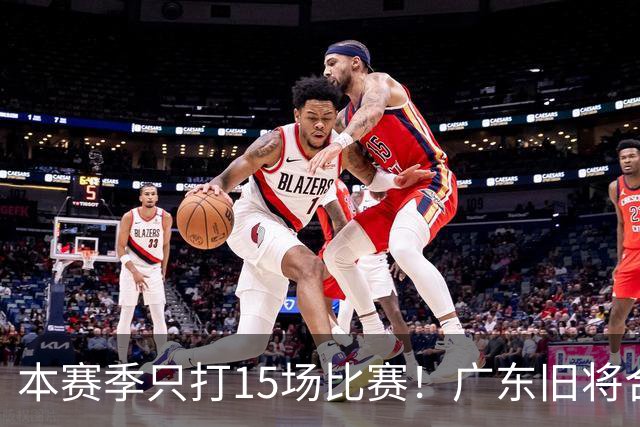 本赛季只打15场比赛！广东旧将合同到期，下赛季能否再次携手杜锋？